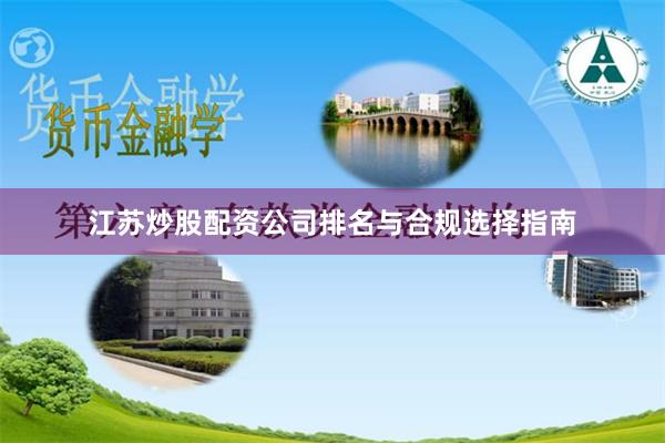 江苏炒股配资公司排名与合规选择指南
