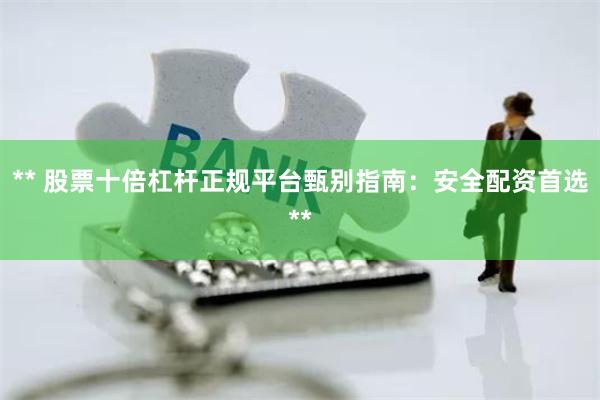 ** 股票十倍杠杆正规平台甄别指南：安全配资首选**