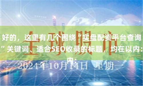 好的，这里有几个围绕“实盘配资平台查询”关键词、适合SEO收录的标题，均在以内：