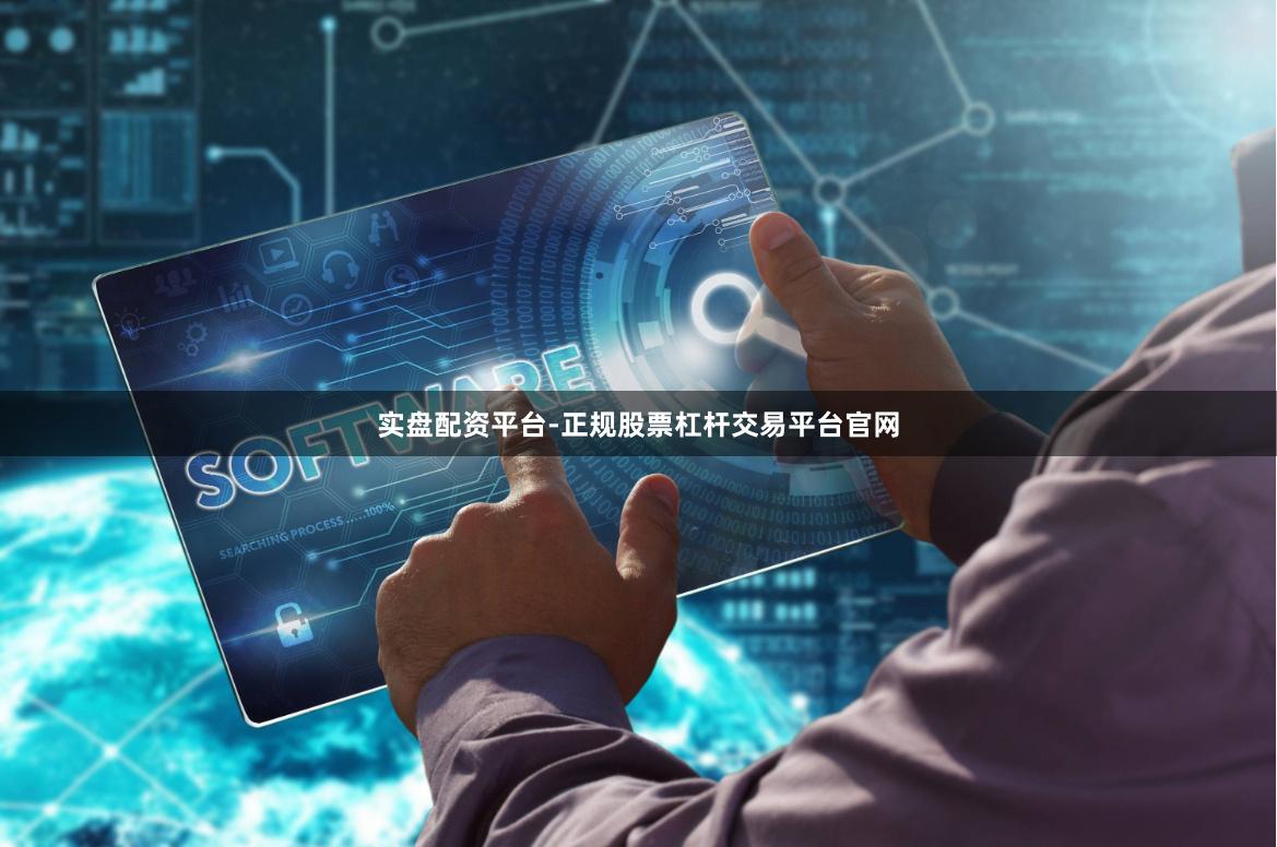 实盘配资平台-正规股票杠杆交易平台官网