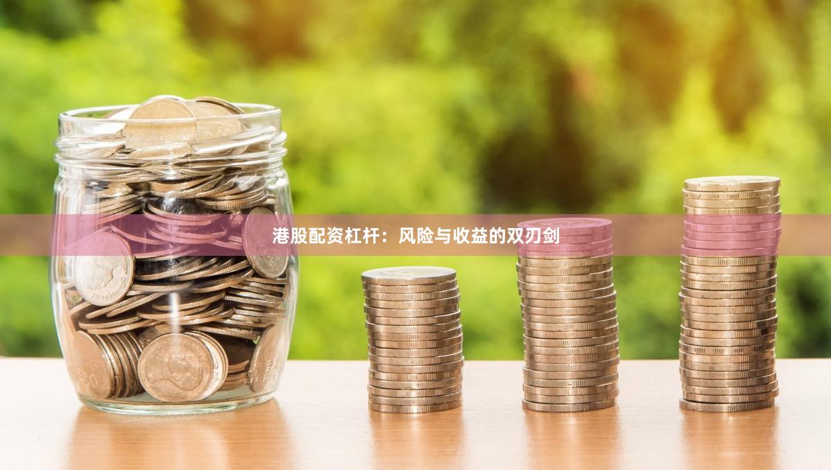 港股配资杠杆：风险与收益的双刃剑