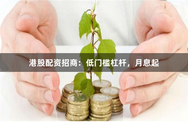 港股配资招商：低门槛杠杆，月息起