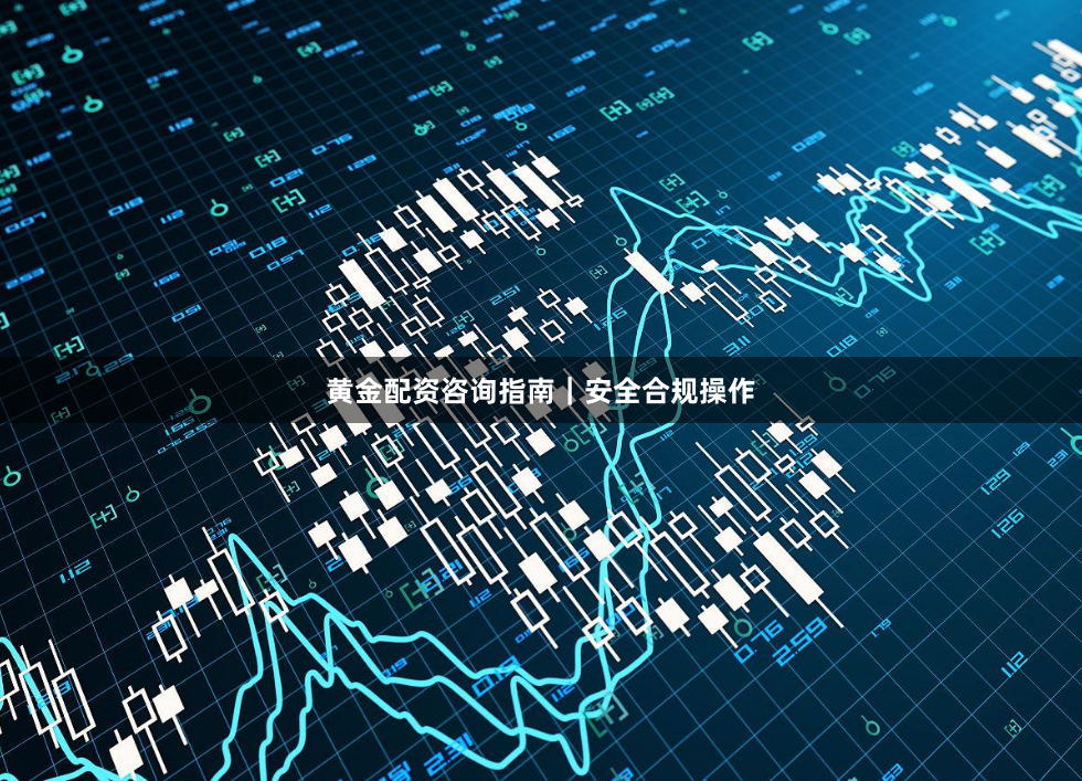 黄金配资咨询指南｜安全合规操作