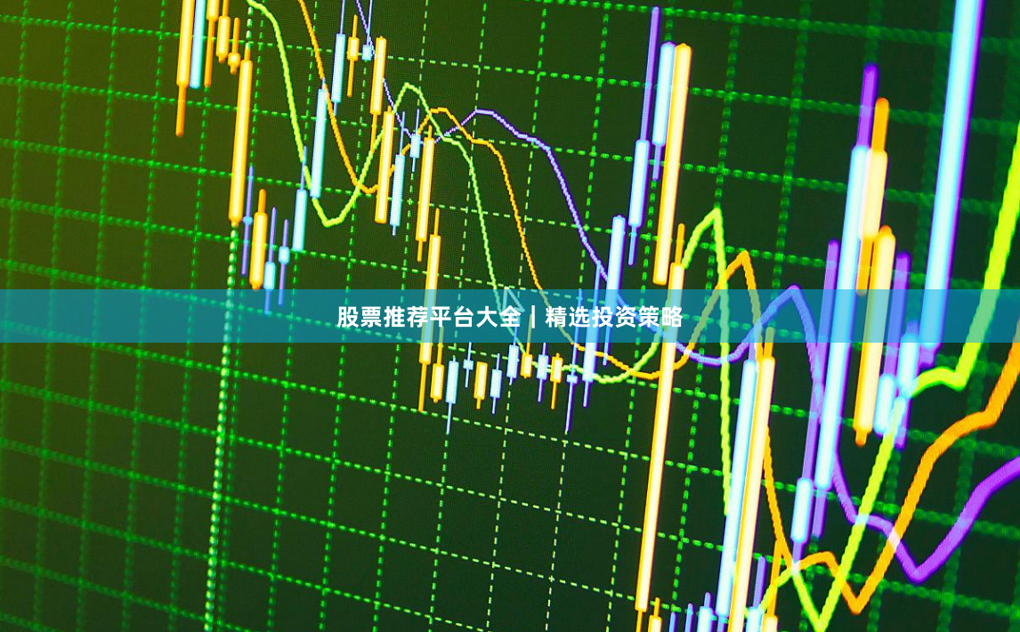 股票推荐平台大全｜精选投资策略