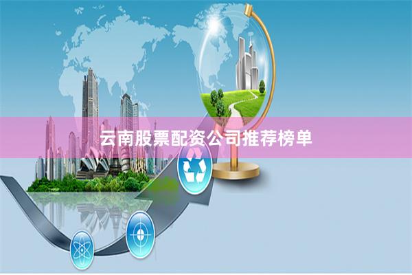 云南股票配资公司推荐榜单