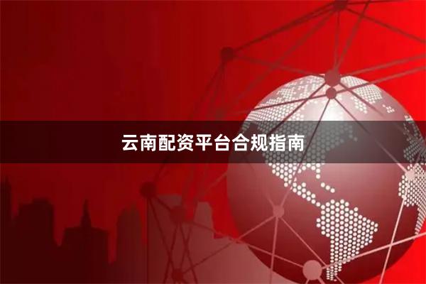 云南配资平台合规指南