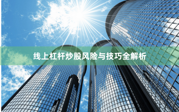 线上杠杆炒股风险与技巧全解析