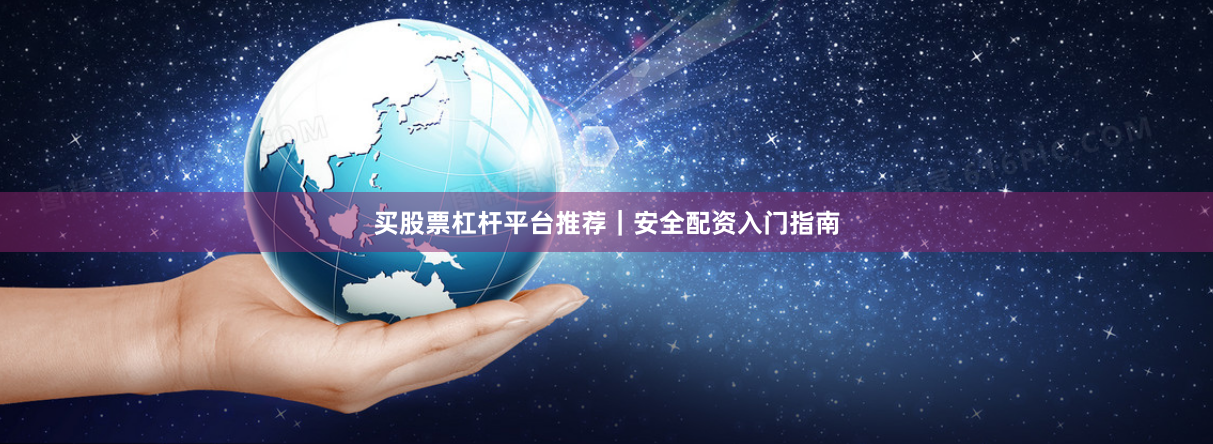 买股票杠杆平台推荐｜安全配资入门指南