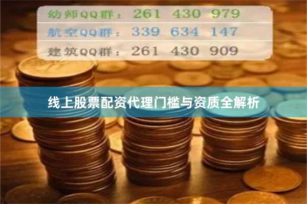 线上股票配资代理门槛与资质全解析