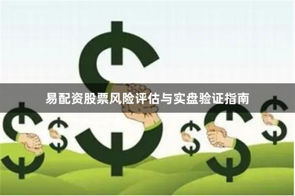 易配资股票风险评估与实盘验证指南